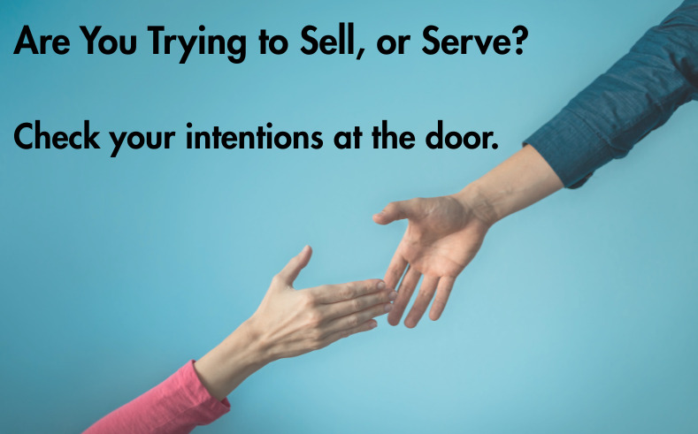 Are You Trying to Sell or Serve? Check your intentions at the door.